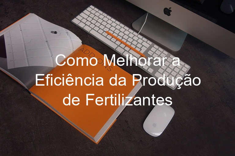 Como Melhorar a Eficiência da Produção de Fertilizantes