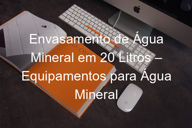 Envasamento de Água Mineral em 20 Litros – Equipamentos para Água Mineral