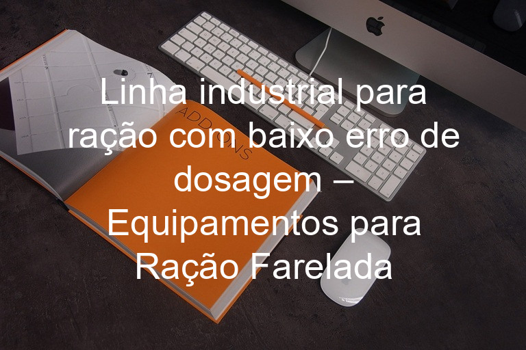 Linha industrial para ração com baixo erro de dosagem – Equipamentos para Ração Farelada